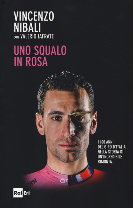 Uno squalo in rosa. I 100 anni del Giro d'Italia nella storia di un'incredibile rimonta - Vincenzo Nibali,Valerio Iafrate - copertina