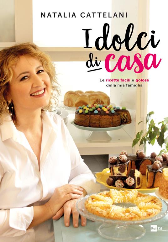 I dolci di casa. Le ricette facili e golose della mia famiglia - Natalia Cattelani - copertina