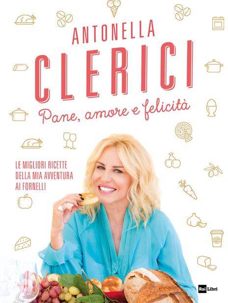 Pane, amore e felicità. Le migliori ricette della mia avventura ai fornelli - Antonella Clerici - copertina