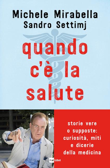 Quando c'è la salute. Storie vere o supposte: curiosità, miti e dicerie della medicina - Michele Mirabella,Sandro Settimj - copertina