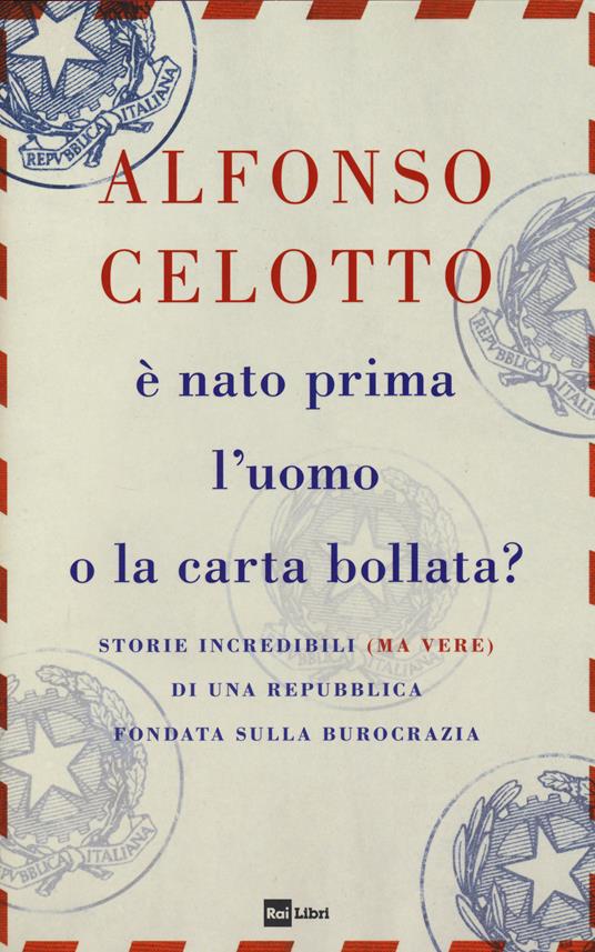 È nato prima l'uomo o la carta bollata? Storie incredibili (ma vere) di una Repubblica fondata sulla burocrazia - Alfonso Celotto - copertina