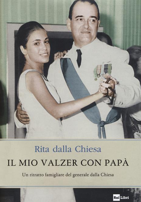 Il mio valzer con papà. Un ritratto famigliare del generale dalla Chiesa - Rita Dalla Chiesa - copertina