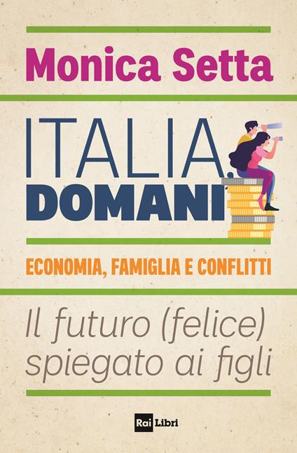 Italia, domani. Economia, famiglia e conflitti. Il futuro (felice) spiegato ai figli - Monica Setta - copertina