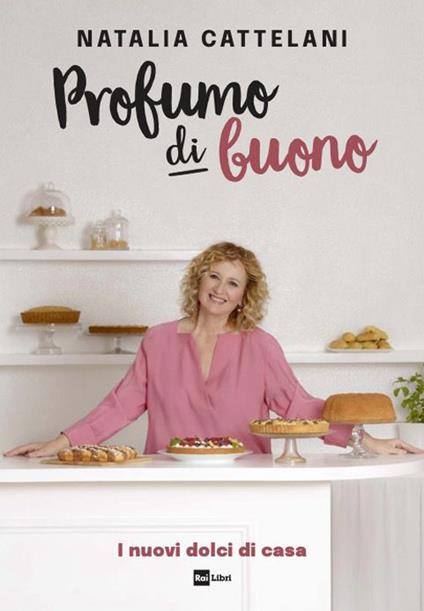 Profumo di buono. I nuovi dolci di casa - Natalia Cattelani - copertina