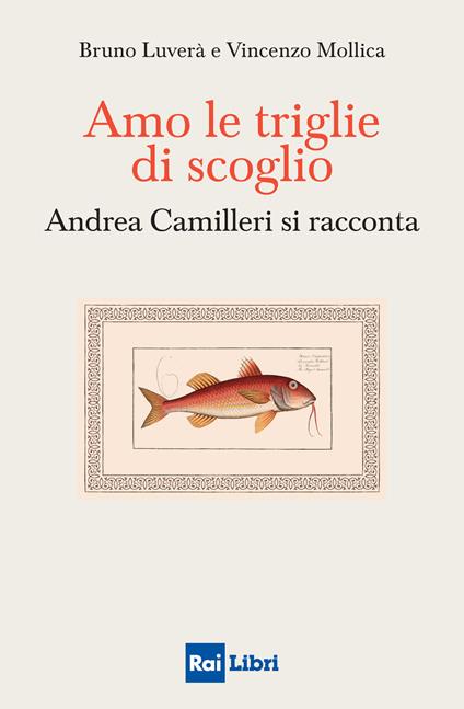 Amo le triglie di scoglio. Andrea Camilleri si racconta - Bruno Luverà,Vincenzo Mollica - copertina