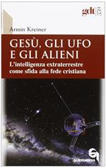 Gesù, gli ufo e gli alieni. L'intelligenza extraterrestre come sfida alla fede cristiana