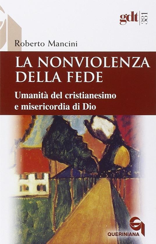 La nonviolenza della fede. Umanità del cristianesimo e misericordia di Dio - Roberto Mancini - copertina