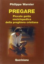 Pregare. Piccola guida enciclopedica della preghiera cristiana