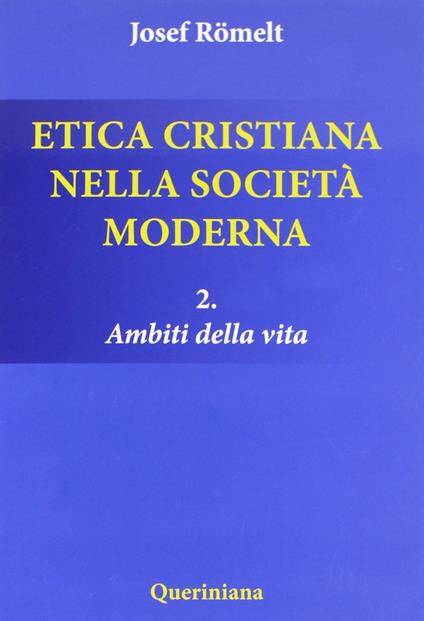 Etica cristiana nella società moderna. Vol. 2: Ambiti della vita. - Joseph Römelt - copertina
