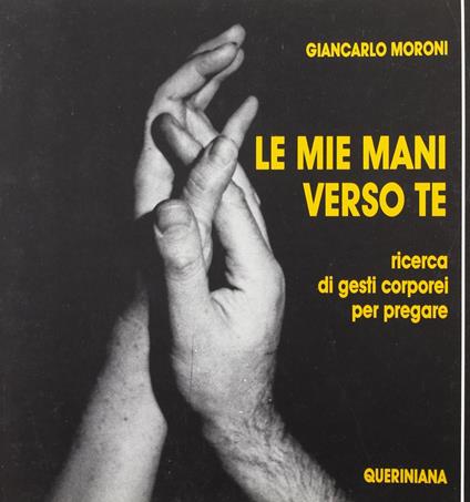 Le mie mani verso te. Ricerca di gesti corporei per pregare - Giancarlo Moroni - copertina