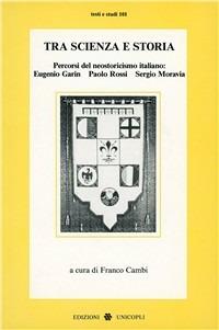 Tra scienza e storia. Percorsi del neostoricismo italiano: Eugenio Garin, Paolo Rossi, Sergio Moravia - copertina
