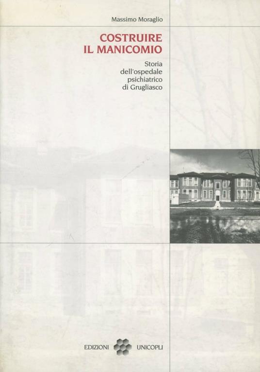 Costruire il manicomio. Storia dell'ospedale psichiatrico di Grugliasco - Massimo Moraglio - copertina