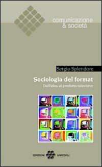 Sociologia del format. Dall'idea al prodotto televisivo - Sergio Splendore - copertina