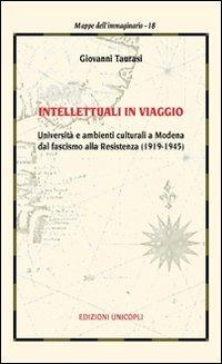Intellettuali in viaggio. Università e ambienti culturali a Modena dal fascismo alla resistenza (1919-1945) - Giovanni Taurasi - copertina