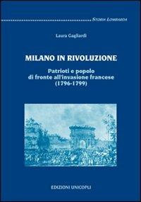 Milano in rivoluzione. Patrioti e popolo di fronte all'invasione francese (1796-1799) - Laura Gagliardi - copertina