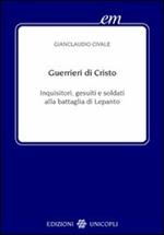 Guerrieri di Cristo. Inquisitori, gesuiti e soldati alla battaglia di Lepanto