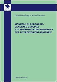 Manuale di pedagogia generale e sociale e di sociologia organizzativa per le professioni sanitarie - Emanuela Marangon,Roberto Robutti - copertina