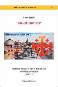 «Aria di crociata». I cattolici italiani di fronte alla nascita dello Stato d'Israele (1945-1951) - Paolo Zanini - copertina