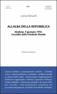 All'alba della Repubblica. Modena, 9 gennaio 1950. L'eccidio delle fonderie riunite - Lorenzo Bertucelli - copertina