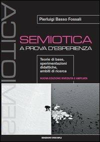 Semiotica a prova d'esperienza. Teorie di base, sperimentazioni didattiche, ambiti di ricerca - Pierluigi Basso Fossali - 2