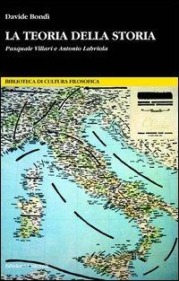 La teoria della storia. Pasquale Villari e Antonio Labriola - Davide Bondì - copertina