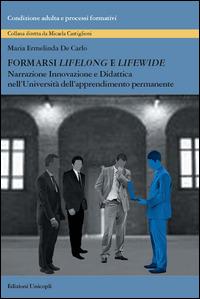Formarsi «lifelong» e «lifewide». Narrazione, innovazione e didattica nell'Università dell'Apprendimento Permanente - Maria Ermelinda De Carlo - copertina