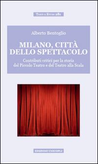 Milano, città dello spettacolo. Contributi critici per la storia del Piccolo Teatro e del Teatro alla Scala - Alberto Bentoglio - copertina