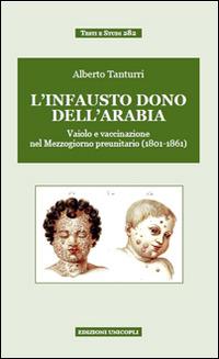 «L'infausto dono dell'Arabia». Vaiolo e vaccinazione nel Mezzogiorno preunitario (1801-1861) - Alberto Tanturri - copertina