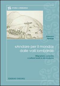 «Andare per il mondo» dalle valli lombarde. Migrazioni, comunità e culture locali in età moderna - Francesco Parnisari - copertina