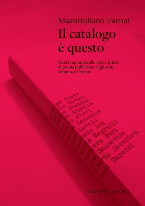 Il catalogo è questo. Guida ragionata alle opere prime di poesia pubblicate negi anni Settanta e Ottanta - Massimiliano Varnai - copertina