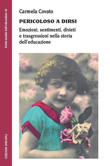 Pericoloso a dirsi. Emozioni, sentimenti, divieti e trasgressioni nella storia dell'educazione - Carmela Covato - copertina