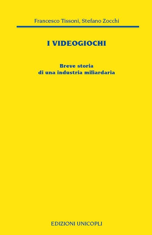 I videogiochi. Breve storia di un'industria miliardaria - Francesco Tissoni,Stefano Zocchi - copertina