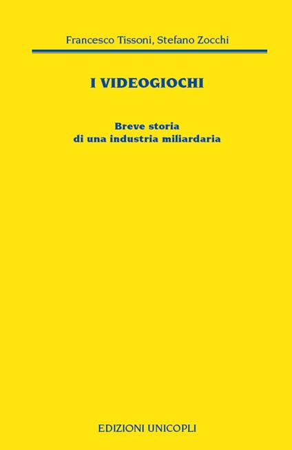 I videogiochi. Breve storia di un'industria miliardaria - Francesco Tissoni,Stefano Zocchi - copertina