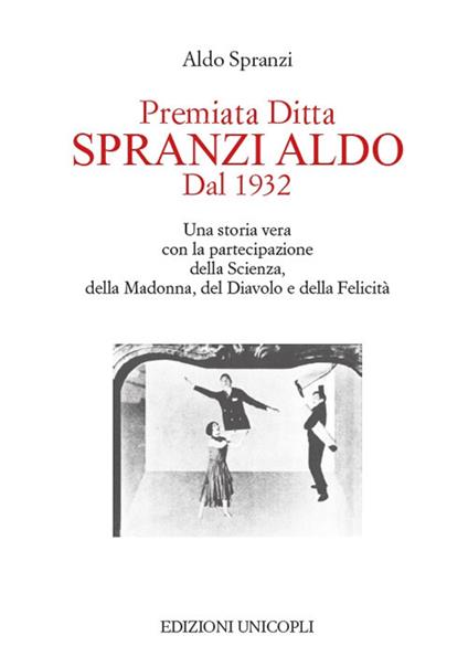 Premiata ditta Spranzi Aldo dal 1932. Una storia vera con la partecipazione della scienza, della Madonna, del diavolo e della felicità - Aldo Spranzi - copertina