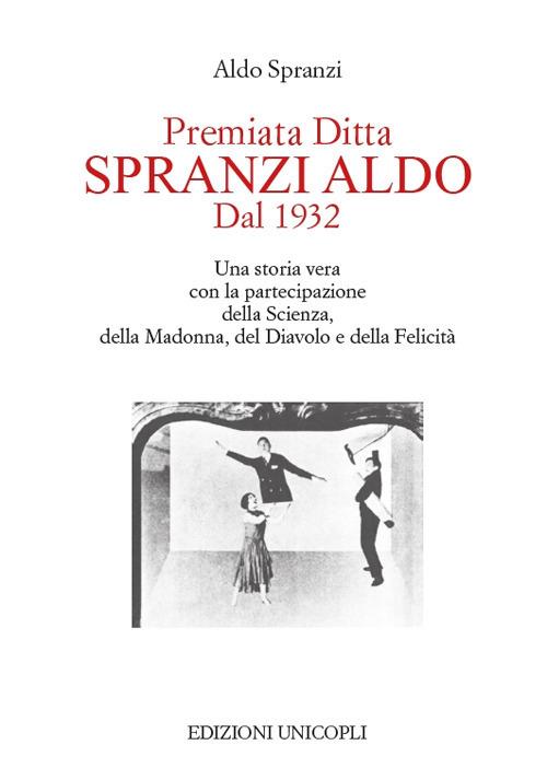 Premiata ditta Spranzi Aldo dal 1932. Una storia vera con la partecipazione della scienza, della Madonna, del diavolo e della felicità - Aldo Spranzi - copertina