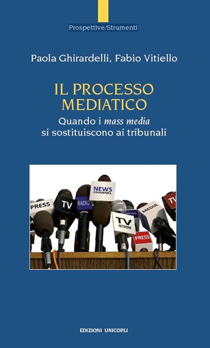 Il processo mediatico. Quando i mass media si sostituiscono ai tribunali - Paola Ghirardelli,Fabio Vitiello - copertina