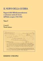 Il nervo della guerra. Rapporti delle Militärkommandanturen e sottrazione nazista di risorse dall'Italia occupata (1943-1944). Vol. 1