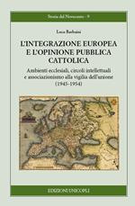 L' integrazione europea e l'opinione pubblica cattolica. Ambienti ecclesiali, circoli intellettuali e associazionismo alla vigilia dell'unione (1945-1954)