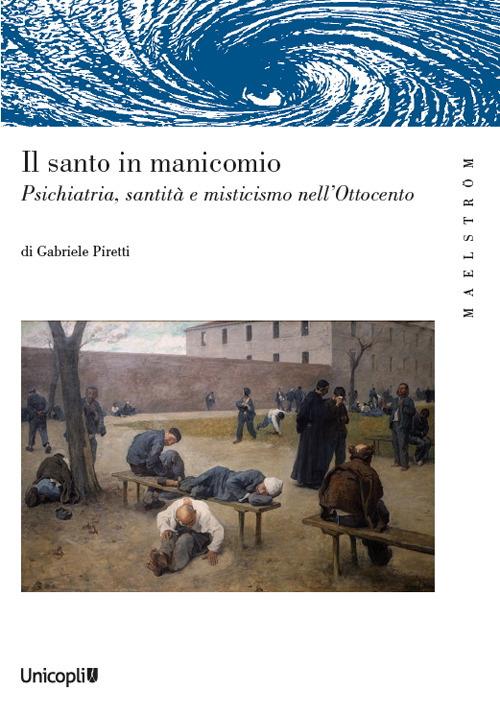 Il santo manicomio. Psichiatria, santità e misticismo nell’Ottocento - Gabriele Piretti - copertina