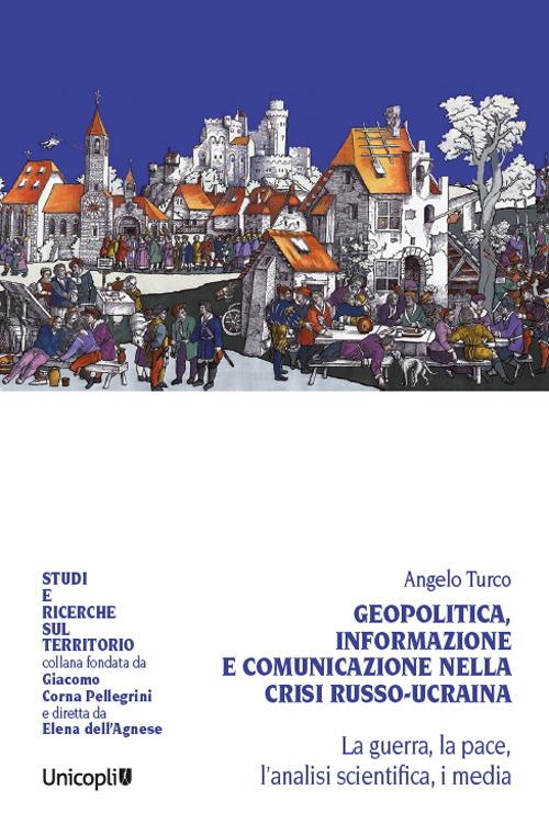 Geopolitica, informazione e comunicazione nella crisi russo-ucraina. La guerra, la pace, l'analisi scientifica, i media - Angelo Turco - copertina