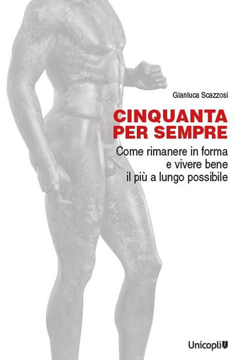 Cinquanta per sempre. Come rimanere in forma e vivere bene il più a lungo possibile - Gianluca Scazzosi - copertina