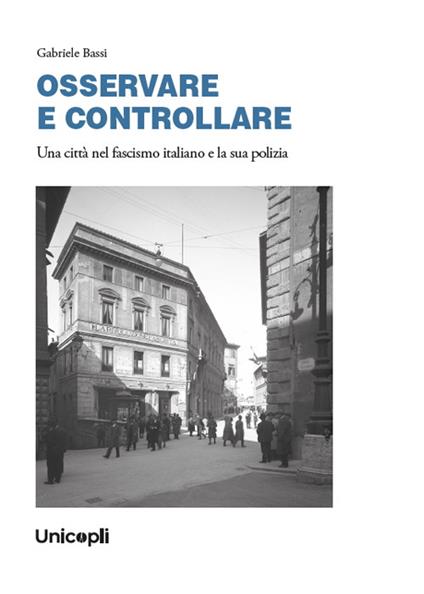 OSSERVARE E CONTROLLARE. Una città nel fascismo italiano e la sua polizia - Gabriele Bassi - copertina