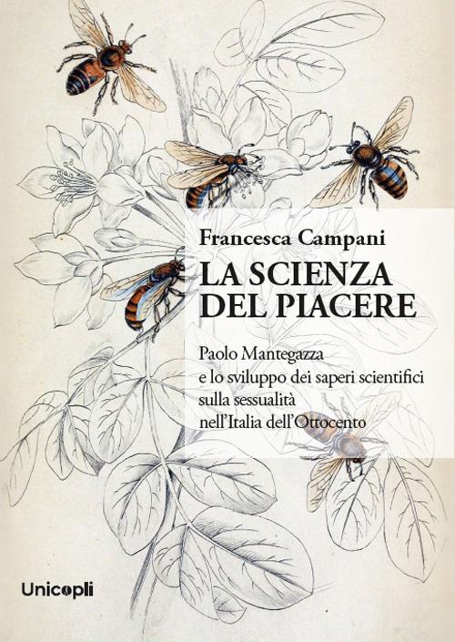 La scienza del piacere. Paolo Mantegazza e lo sviluppo dei saperi scientifici sulla sessualità nell'Italia dell'Ottocento - Francesca Campani - copertina