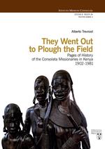 They went out to plough the field. Pages of history of the Consolata Missionaries in Kenya 1902-1981