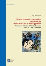 Il matrimonio canonico nell'ordine della natura e della grazia. Commento al Codice di Diritto Canonico Libro IV, Parte I, Titolo VII