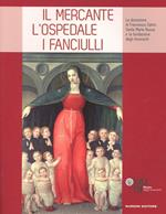 Il mercante, l'ospedale, i fanciulli. La donazione di Francesco Datini, Santa Maria Nuova e la Fondazione degli Innocenti. Ediz. illustrata