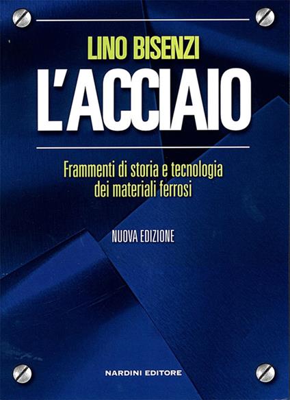 L'acciaio. Frammenti di storia e tecnologia dei materiali ferrosi - Lino Bisenzi - copertina
