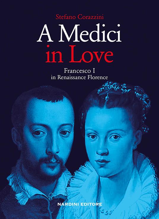 A Medici in love. Francesco I In renaissance Florence - Stefano Corazzini - copertina