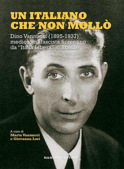 Un italiano che non mollò. Dino Vannucci (1895-1937) medico antifascista fiorentino da «Italia Libera» al Brasile - copertina