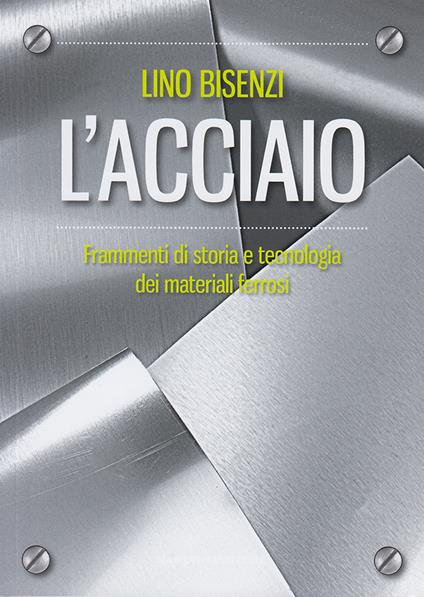 L' acciaio. Frammenti di storia e tecnologia dei materiali ferrosi. Nuova ediz. - Lino Bisenzi - copertina